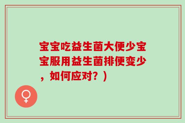 宝宝吃益生菌大便少宝宝服用益生菌排便变少，如何应对？)