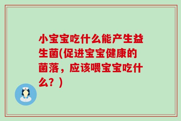 小宝宝吃什么能产生益生菌(促进宝宝健康的菌落,应该喂宝宝吃什么?) 小宝宝吃什么能产生益生菌(促进宝宝健康的菌落,应该喂宝宝吃什么?)