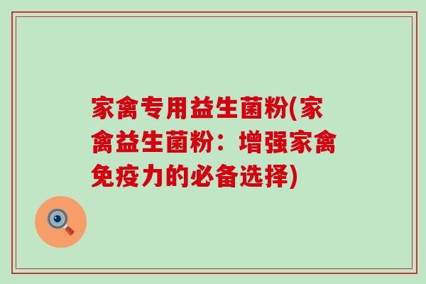 家禽专用益生菌粉(家禽益生菌粉：增强家禽免疫力的必备选择)