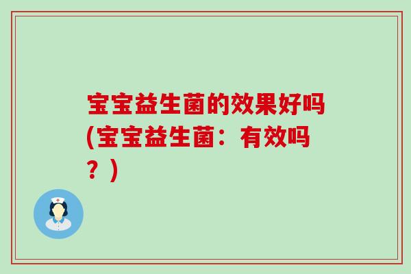宝宝益生菌的效果好吗(宝宝益生菌:有效吗?) 宝宝益生菌的效果好吗(宝宝益生菌:有效吗?)