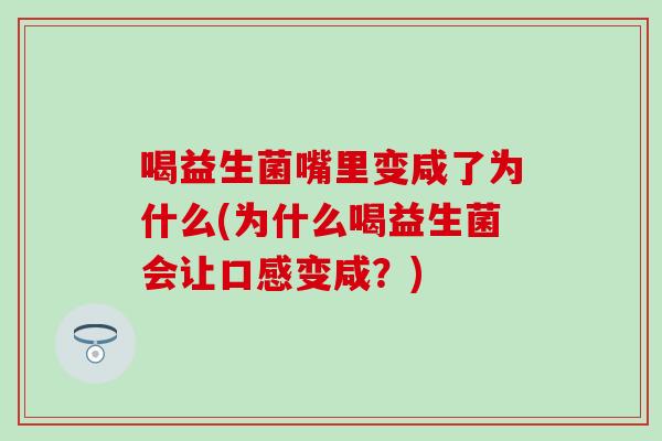 喝益生菌嘴里变咸了为什么(为什么喝益生菌会让口感变咸？)