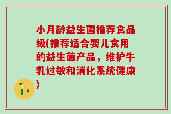 小月龄益生菌推荐食品级(推荐适合婴儿食用的益生菌产品,维护牛乳和消化系统健康) 小月龄益生菌推荐食品级(推荐适合婴儿食用的益生菌产品,维护牛乳和消化系统健康)