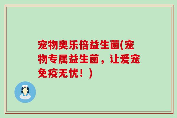 宠物奥乐倍益生菌(宠物专属益生菌，让爱宠免疫无忧！)