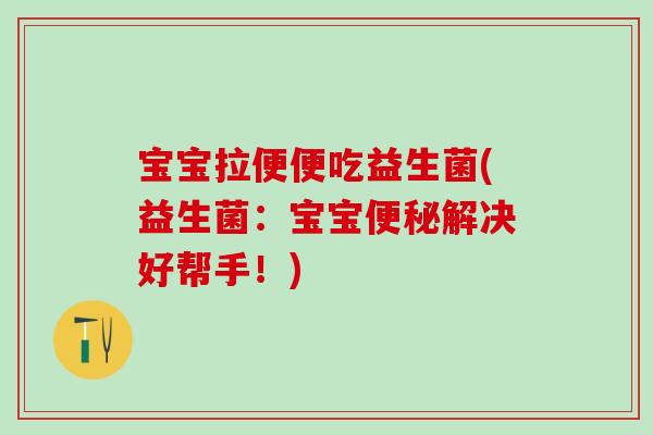 宝宝拉便便吃益生菌(益生菌：宝宝便秘解决好帮手！)