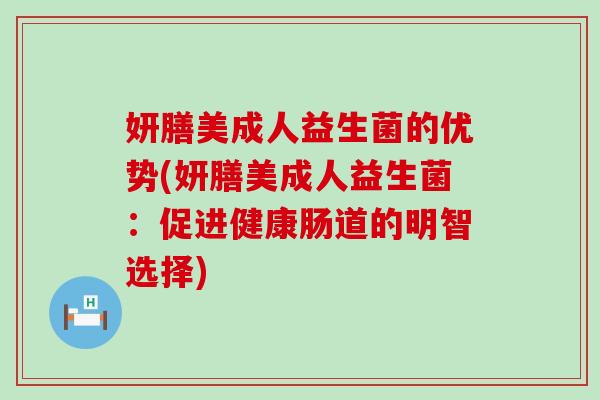 妍膳美成人益生菌的优势(妍膳美成人益生菌：促进健康肠道的明智选择)