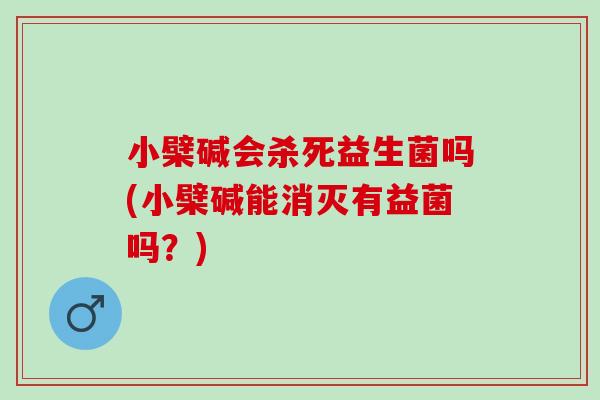 小檗碱会杀死益生菌吗(小檗碱能消灭有益菌吗？)