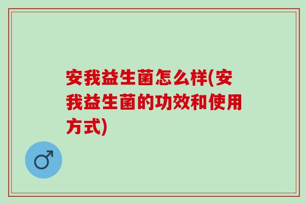 安我益生菌怎么样(安我益生菌的功效和使用方式)