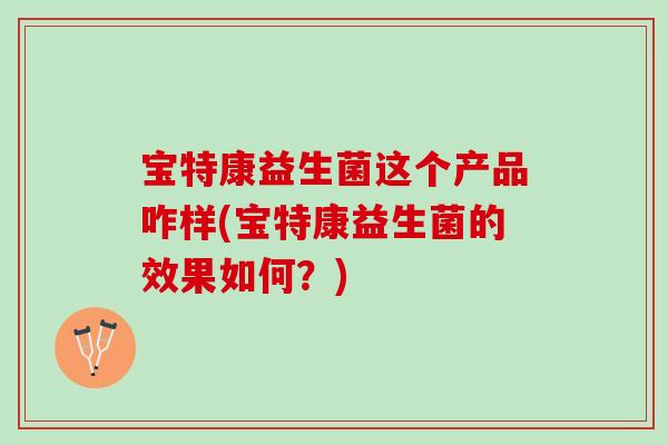 宝特康益生菌这个产品咋样(宝特康益生菌的效果如何？)