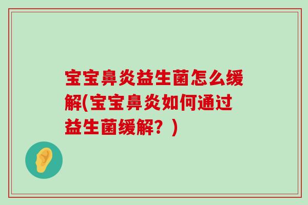 宝宝鼻炎益生菌怎么缓解(宝宝鼻炎如何通过益生菌缓解？)