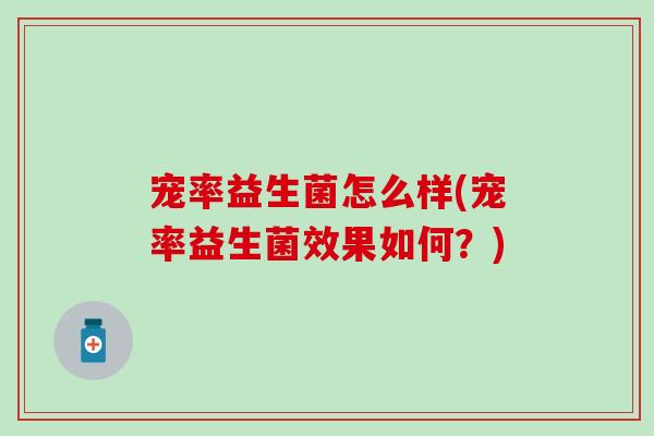 宠率益生菌怎么样(宠率益生菌效果如何？)