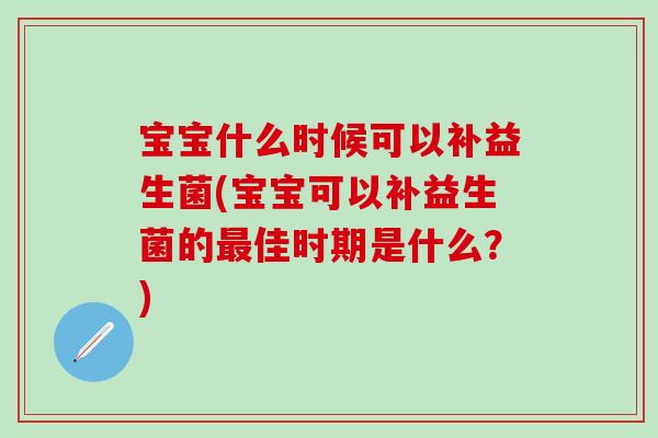 宝宝什么时候可以补益生菌(宝宝可以补益生菌的佳时期是什么?) 宝宝什么时候可以补益生菌(宝宝可以补益生菌的佳时期是什么?)