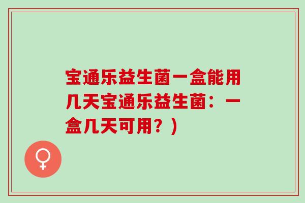 宝通乐益生菌一盒能用几天宝通乐益生菌：一盒几天可用？)