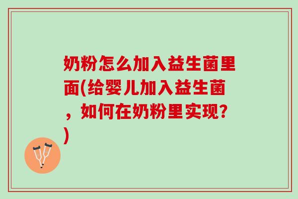 奶粉怎么加入益生菌里面(给婴儿加入益生菌,如何在奶粉里实现?) 奶粉怎么加入益生菌里面(给婴儿加入益生菌,如何在奶粉里实现?)