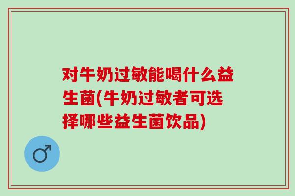 对牛奶过敏能喝什么益生菌(牛奶过敏者可选择哪些益生菌饮品)
