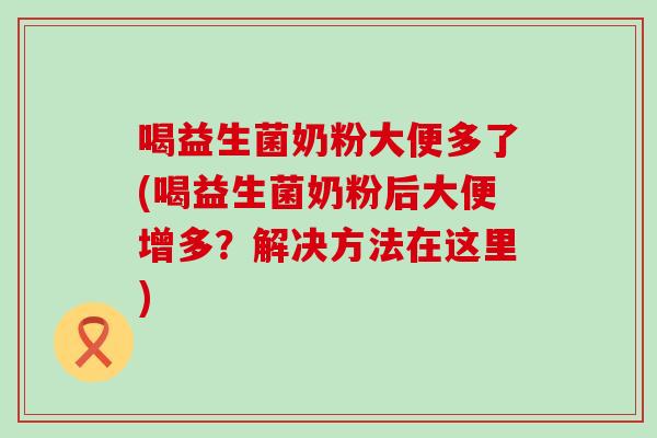 喝益生菌奶粉大便多了(喝益生菌奶粉后大便增多？解决方法在这里)
