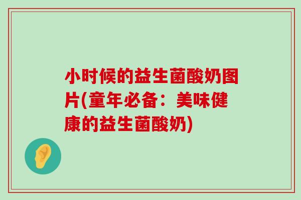 小时候的益生菌酸奶图片(童年必备:美味健康的益生菌酸奶) 小时候的益生菌酸奶图片(童年必备:美味健康的益生菌酸奶)