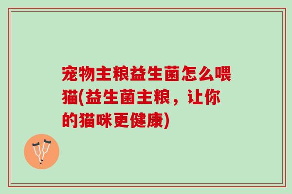 宠物主粮益生菌怎么喂猫(益生菌主粮，让你的猫咪更健康)