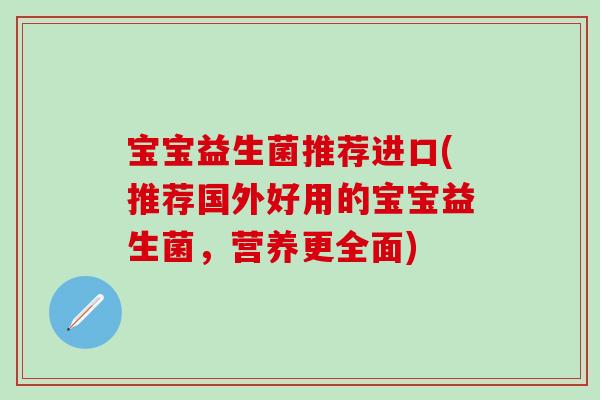 宝宝益生菌推荐进口(推荐国外好用的宝宝益生菌,营养更全面) 宝宝益生菌推荐进口(推荐国外好用的宝宝益生菌,营养更全面)
