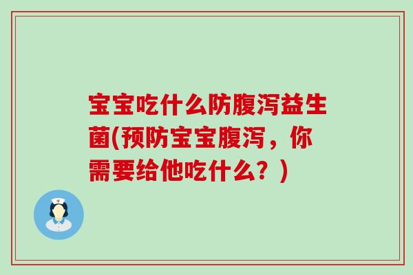 宝宝吃什么防腹泻益生菌(预防宝宝腹泻，你需要给他吃什么？)