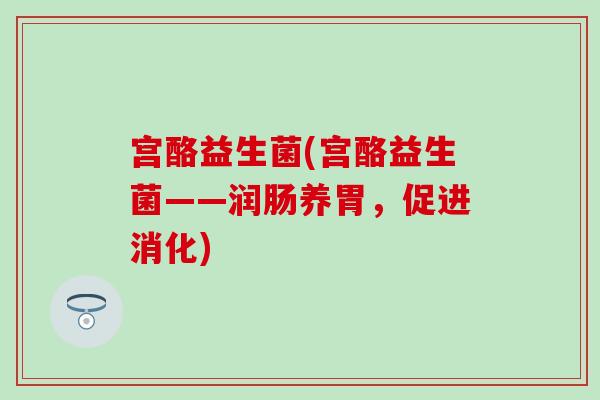 宫酪益生菌(宫酪益生菌——润肠养胃,促进消化) 宫酪益生菌(宫酪益生菌——润肠养胃,促进消化)
