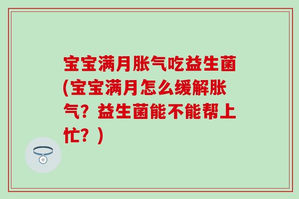 宝宝满月胀气吃益生菌(宝宝满月怎么缓解胀气？益生菌能不能帮上忙？)