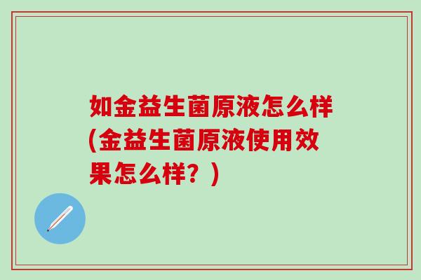 如金益生菌原液怎么样(金益生菌原液使用效果怎么样？)