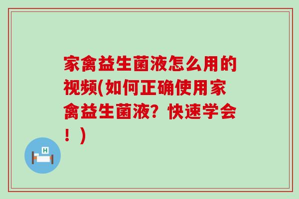 家禽益生菌液怎么用的视频(如何正确使用家禽益生菌液？快速学会！)