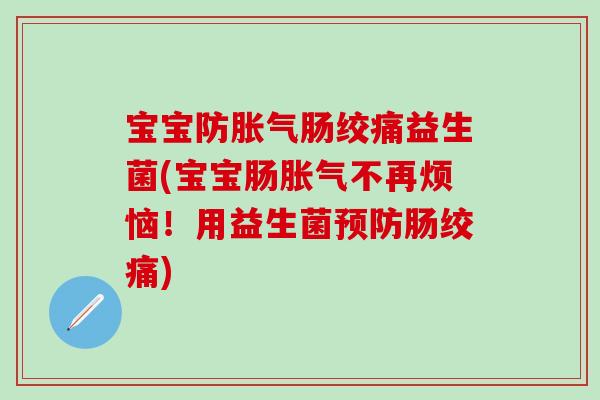 宝宝防胀气肠绞痛益生菌(宝宝肠胀气不再烦恼！用益生菌预防肠绞痛)