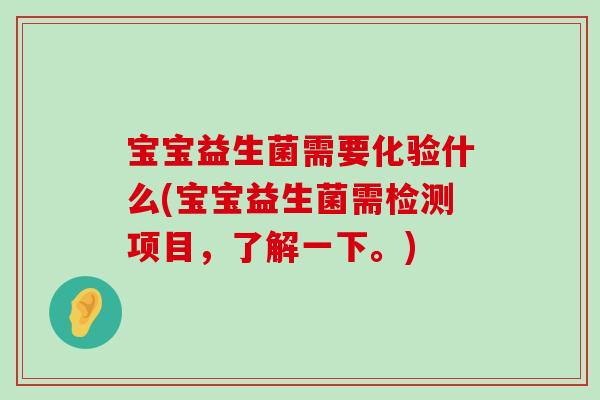 宝宝益生菌需要化验什么(宝宝益生菌需检测项目，了解一下。)