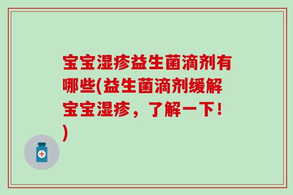 宝宝湿疹益生菌滴剂有哪些(益生菌滴剂缓解宝宝湿疹，了解一下！)