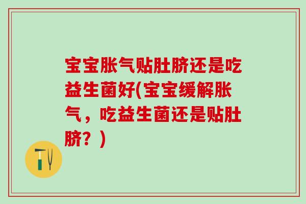 宝宝胀气贴肚脐还是吃益生菌好(宝宝缓解胀气，吃益生菌还是贴肚脐？)