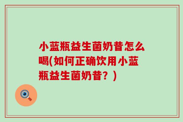 小蓝瓶益生菌奶昔怎么喝(如何正确饮用小蓝瓶益生菌奶昔？)