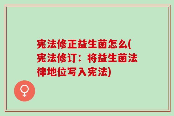 宪法修正益生菌怎么(宪法修订：将益生菌法律地位写入宪法)