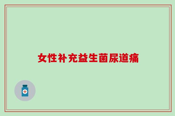 女性补充益生菌尿道痛