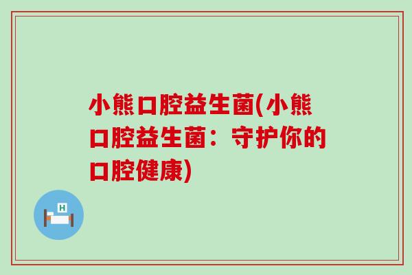 小熊口腔益生菌(小熊口腔益生菌：守护你的口腔健康)