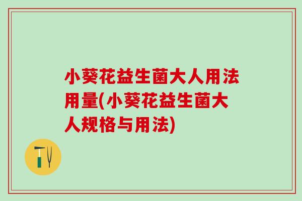 小葵花益生菌大人用法用量(小葵花益生菌大人规格与用法)