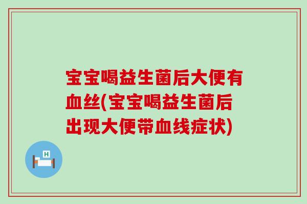 宝宝喝益生菌后大便有血丝(宝宝喝益生菌后出现大便带血线症状)