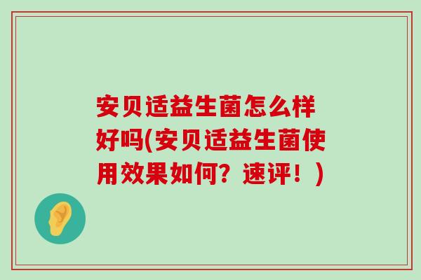 安贝适益生菌怎么样 好吗(安贝适益生菌使用效果如何？速评！)