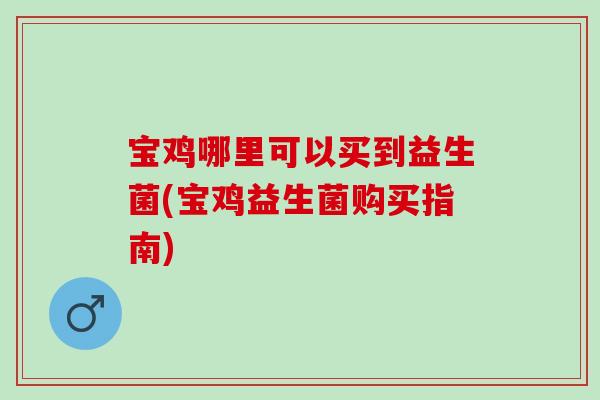 宝鸡哪里可以买到益生菌(宝鸡益生菌购买指南)
