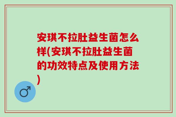 安琪不拉肚益生菌怎么样(安琪不拉肚益生菌的功效特点及使用方法)