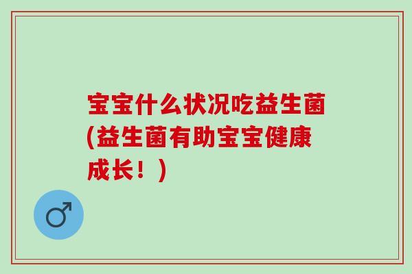 宝宝什么状况吃益生菌(益生菌有助宝宝健康成长！)