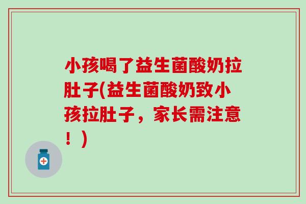 小孩喝了益生菌酸奶拉肚子(益生菌酸奶致小孩拉肚子,家长需注意!) 小孩喝了益生菌酸奶拉肚子(益生菌酸奶致小孩拉肚子,家长需注意!)