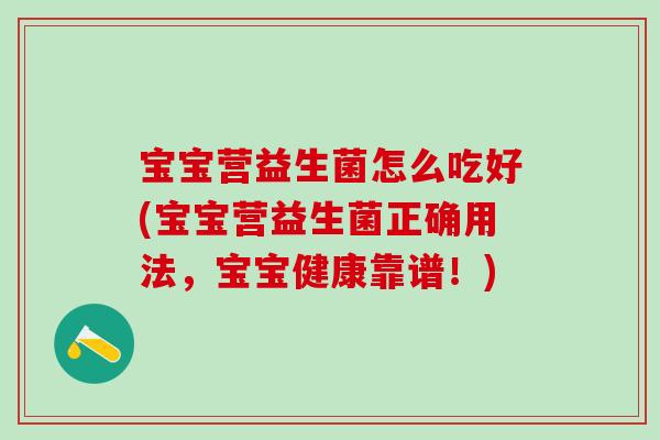 宝宝营益生菌怎么吃好(宝宝营益生菌正确用法，宝宝健康靠谱！)