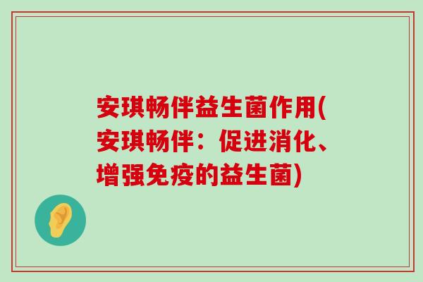 安琪畅伴益生菌作用(安琪畅伴：促进消化、增强免疫的益生菌)