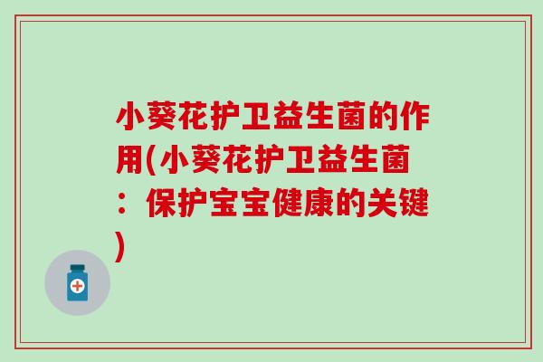 小葵花护卫益生菌的作用(小葵花护卫益生菌：保护宝宝健康的关键)