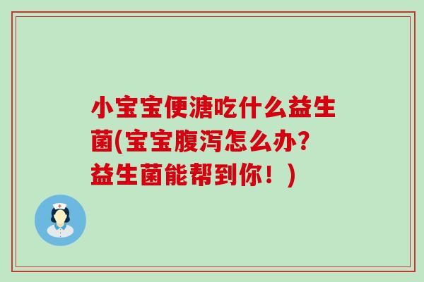 小宝宝便溏吃什么益生菌(宝宝腹泻怎么办？益生菌能帮到你！)