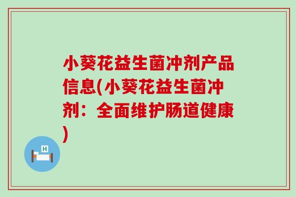 小葵花益生菌冲剂产品信息(小葵花益生菌冲剂：全面维护肠道健康)