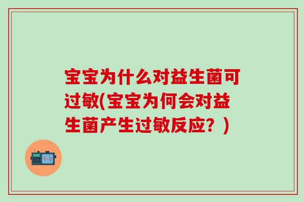 宝宝为什么对益生菌可过敏(宝宝为何会对益生菌产生过敏反应？)