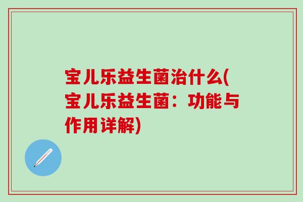 宝儿乐益生菌什么(宝儿乐益生菌：功能与作用详解)