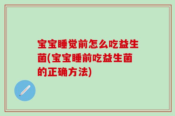 宝宝睡觉前怎么吃益生菌(宝宝睡前吃益生菌的正确方法)